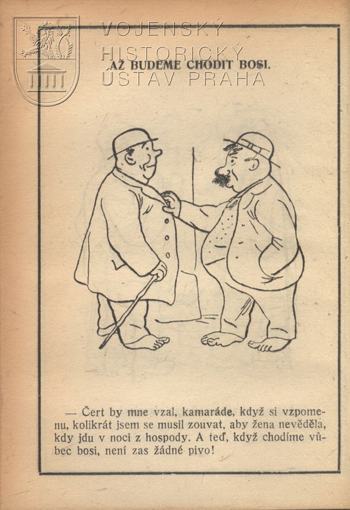 Čert by mne vzal, kamaráde, když si vzpomenu, kolikrát jsem se musil zouvat, aby žena nevěděla, kdy jdu v noci z hospody. A teď, když chodíme vůbec bosi, není zas žádné pivo!