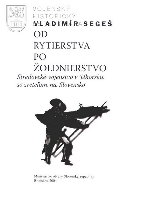 SEGEŠ, Vladimír. Od rytierstva po žoldnierstvo. Stredoveké vojenstvo v Uhorsku so zreteľom na Slovensko.