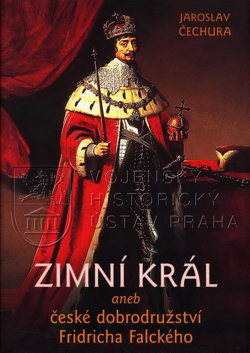 ČECHURA, Jaroslav. Zimní král, aneb, české dobrodružství Fridricha Falckého