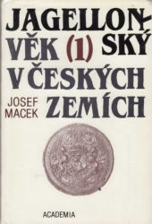 MACEK, Josef. Jagellonský věk v českých zemích 1471 - 1526 / Díl 1., Hospodářská základna a královská moc