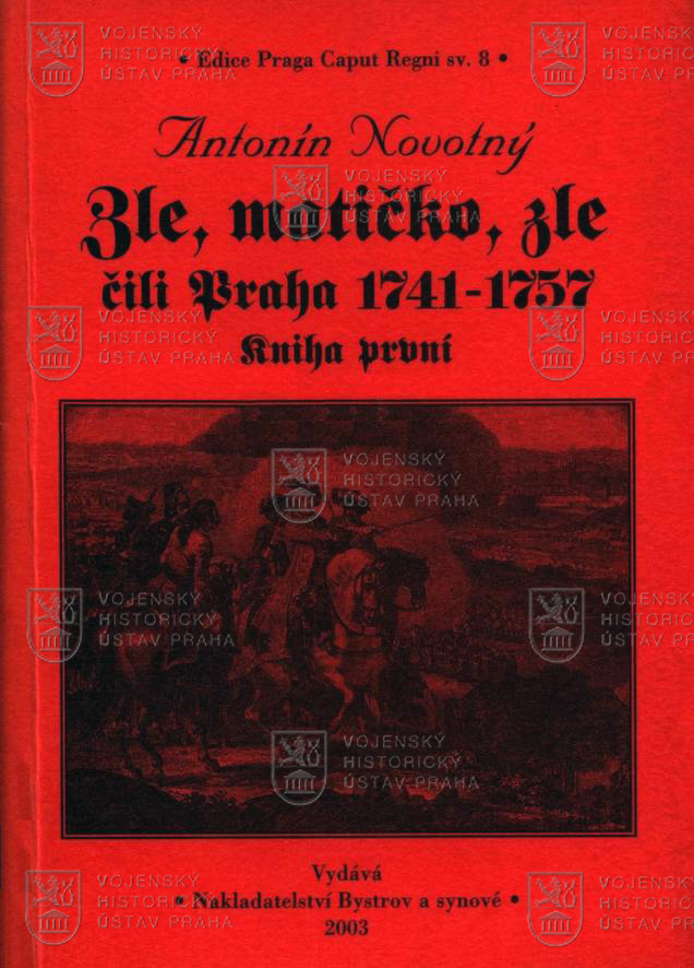 NOVOTNÝ, Antonín. Zle, matičko, zle, čili Praha 1741−1757